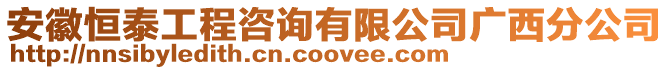 安徽恒泰工程咨詢有限公司廣西分公司