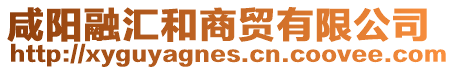 咸陽融匯和商貿有限公司