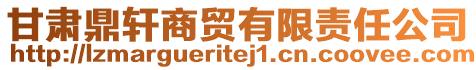 甘肅鼎軒商貿(mào)有限責(zé)任公司