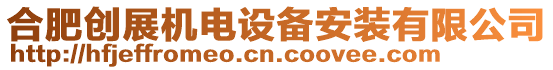 合肥創(chuàng)展機(jī)電設(shè)備安裝有限公司