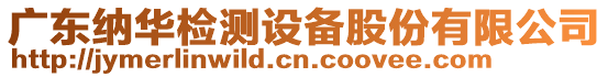 廣東納華檢測(cè)設(shè)備股份有限公司