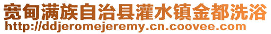 寬甸滿族自治縣灌水鎮(zhèn)金都洗浴