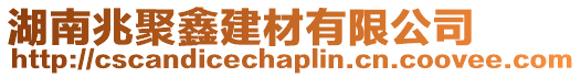 湖南兆聚鑫建材有限公司