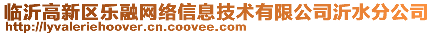 臨沂高新區(qū)樂融網絡信息技術有限公司沂水分公司