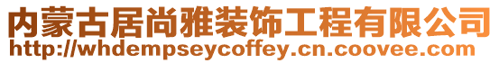 內(nèi)蒙古居尚雅裝飾工程有限公司