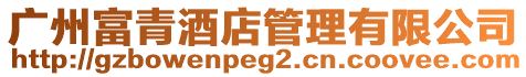 廣州富青酒店管理有限公司