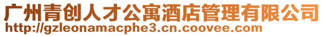 廣州青創人才公寓酒店管理有限公司