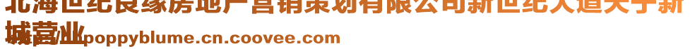 北海世紀(jì)良緣房地產(chǎn)營(yíng)銷(xiāo)策劃有限公司新世紀(jì)大道天寧新
城營(yíng)業(yè)