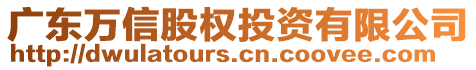 廣東萬信股權(quán)投資有限公司