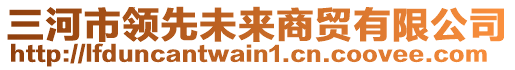 三河市領(lǐng)先未來商貿(mào)有限公司