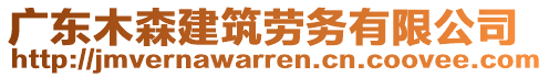 廣東木森建筑勞務(wù)有限公司