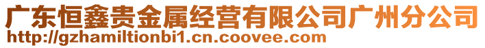 廣東恒鑫貴金屬經營有限公司廣州分公司