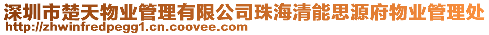 深圳市楚天物業(yè)管理有限公司珠海清能思源府物業(yè)管理處