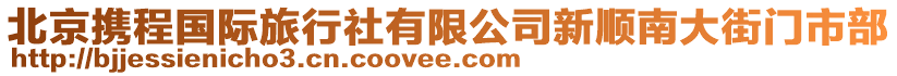 北京攜程國際旅行社有限公司新順南大街門市部