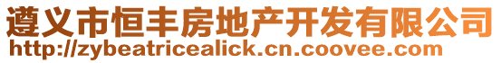 遵義市恒豐房地產(chǎn)開發(fā)有限公司