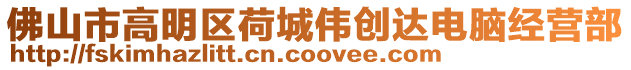 佛山市高明區(qū)荷城偉創(chuàng)達電腦經(jīng)營部
