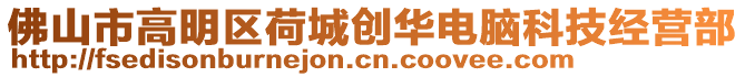 佛山市高明區(qū)荷城創(chuàng)華電腦科技經營部