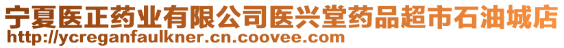 寧夏醫(yī)正藥業(yè)有限公司醫(yī)興堂藥品超市石油城店