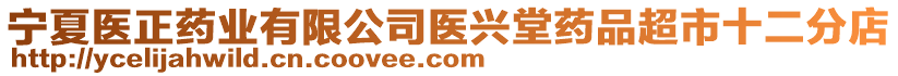 寧夏醫(yī)正藥業(yè)有限公司醫(yī)興堂藥品超市十二分店