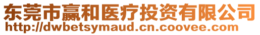 東莞市贏和醫(yī)療投資有限公司