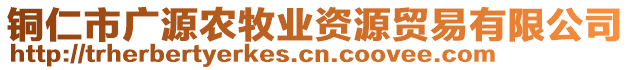 銅仁市廣源農(nóng)牧業(yè)資源貿(mào)易有限公司