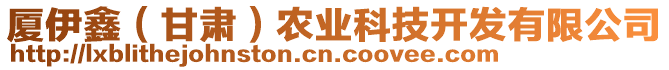 廈伊鑫（甘肅）農(nóng)業(yè)科技開發(fā)有限公司