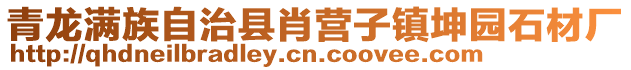 青龍滿族自治縣肖營子鎮(zhèn)坤園石材廠