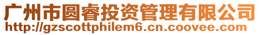 廣州市圓睿投資管理有限公司