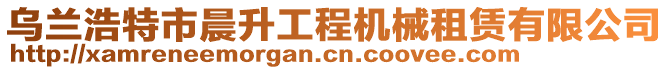 乌兰浩特市晨升工程机械租赁有限公司