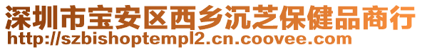 深圳市寶安區(qū)西鄉(xiāng)沉芝保健品商行