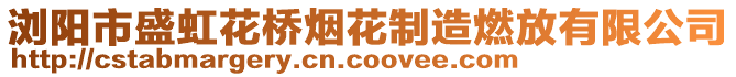 瀏陽市盛虹花橋煙花制造燃放有限公司