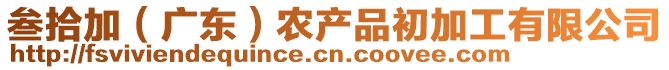 叁拾加（廣東）農(nóng)產(chǎn)品初加工有限公司