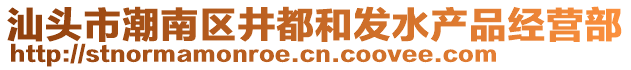 汕頭市潮南區(qū)井都和發(fā)水產(chǎn)品經(jīng)營部