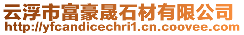 云浮市富豪晟石材有限公司