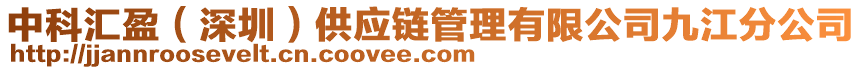 中科匯盈（深圳）供應(yīng)鏈管理有限公司九江分公司