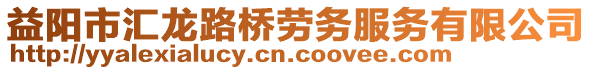 益陽市匯龍路橋勞務(wù)服務(wù)有限公司