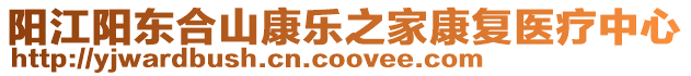 陽(yáng)江陽(yáng)東合山康樂(lè)之家康復(fù)醫(yī)療中心