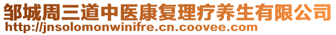 鄒城周三道中醫(yī)康復(fù)理療養(yǎng)生有限公司