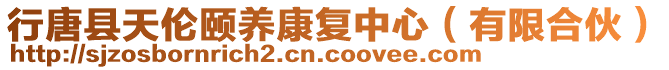 行唐縣天倫頤養(yǎng)康復(fù)中心（有限合伙）