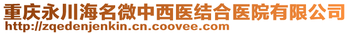 重慶永川海名微中西醫(yī)結(jié)合醫(yī)院有限公司