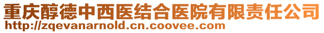 重慶醇德中西醫(yī)結(jié)合醫(yī)院有限責(zé)任公司