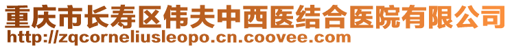 重慶市長(zhǎng)壽區(qū)偉夫中西醫(yī)結(jié)合醫(yī)院有限公司