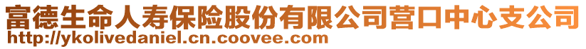 富德生命人壽保險股份有限公司營口中心支公司