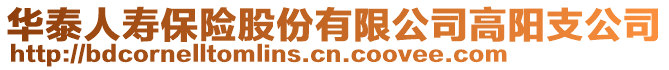 華泰人壽保險(xiǎn)股份有限公司高陽(yáng)支公司