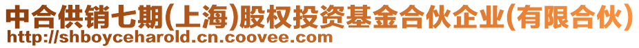 中合供銷七期(上海)股權投資基金合伙企業(yè)(有限合伙)