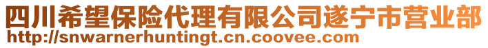 四川希望保險(xiǎn)代理有限公司遂寧市營(yíng)業(yè)部