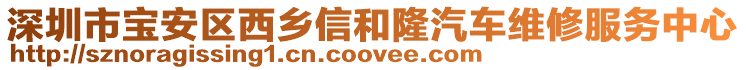 深圳市寶安區(qū)西鄉(xiāng)信和隆汽車維修服務(wù)中心