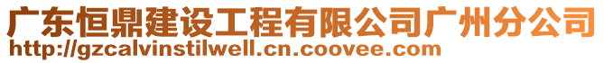 廣東恒鼎建設(shè)工程有限公司廣州分公司