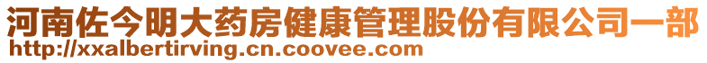 河南佐今明大藥房健康管理股份有限公司一部