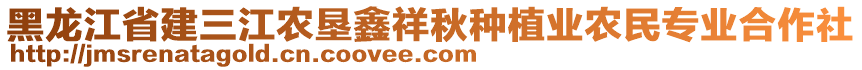 黑龍江省建三江農(nóng)墾鑫祥秋種植業(yè)農(nóng)民專業(yè)合作社